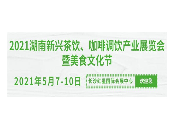 2021湖南新興茶飲、咖啡調(diào)飲產(chǎn)業(yè)展覽會暨美食文化節(jié)