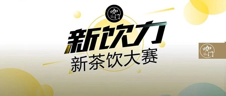 重磅 | 新飲力·新茶飲大賽全新開(kāi)啟！來(lái)做咖門(mén)“飲力合伙人”吧